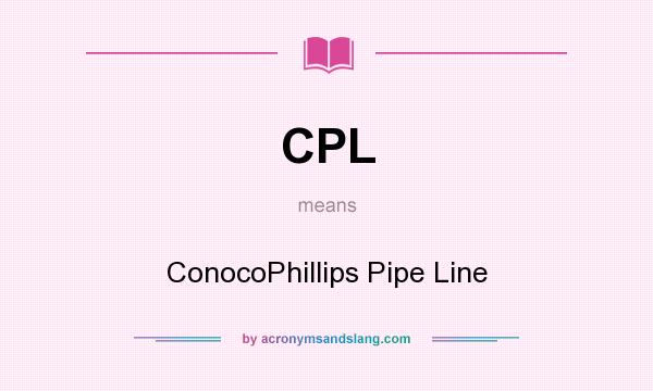 What does CPL mean? It stands for ConocoPhillips Pipe Line