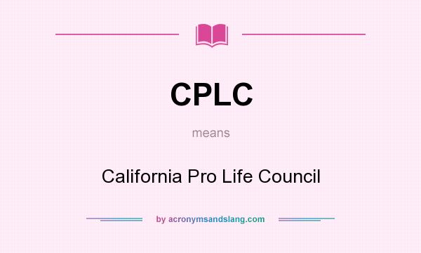 What does CPLC mean? It stands for California Pro Life Council