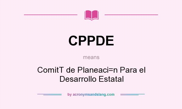 What does CPPDE mean? It stands for ComitT de Planeaci=n Para el Desarrollo Estatal