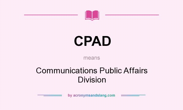 What does CPAD mean? It stands for Communications Public Affairs Division