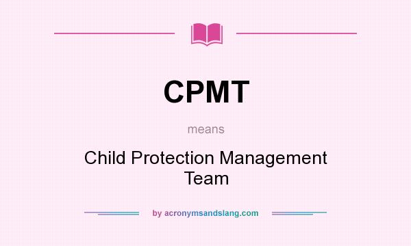 What does CPMT mean? It stands for Child Protection Management Team