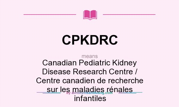 What does CPKDRC mean? It stands for Canadian Pediatric Kidney Disease Research Centre / Centre canadien de recherche sur les maladies rénales infantiles