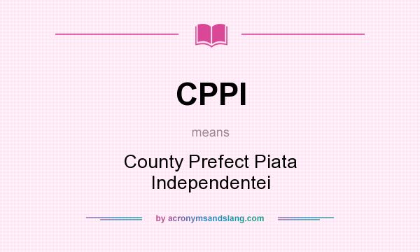What does CPPI mean? It stands for County Prefect Piata Independentei
