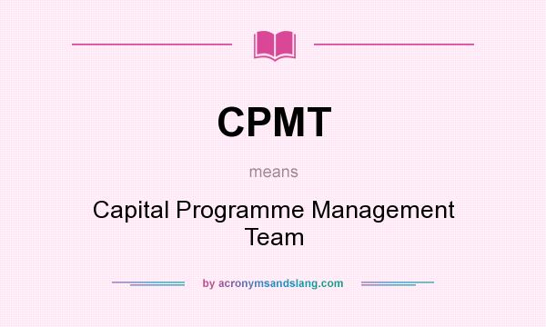 What does CPMT mean? It stands for Capital Programme Management Team