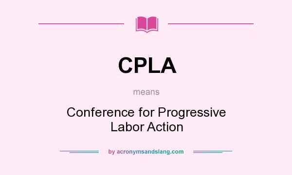 What does CPLA mean? It stands for Conference for Progressive Labor Action