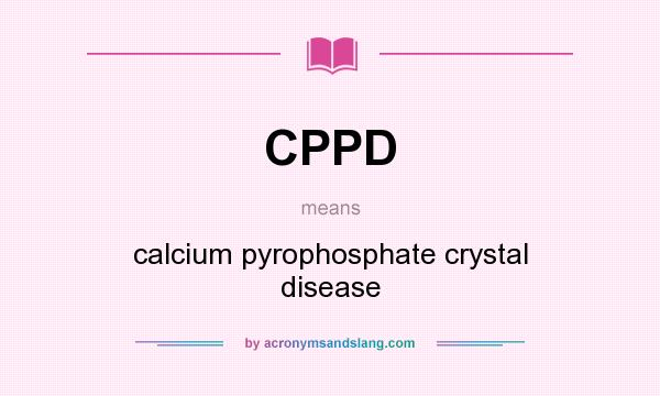 What does CPPD mean? It stands for calcium pyrophosphate crystal disease