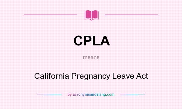 What does CPLA mean? It stands for California Pregnancy Leave Act