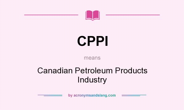 What does CPPI mean? It stands for Canadian Petroleum Products Industry