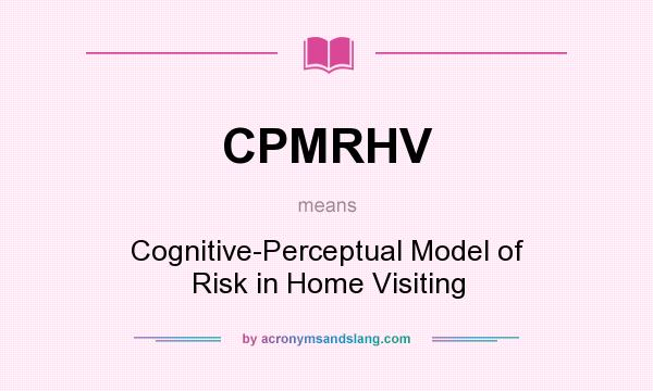 What does CPMRHV mean? It stands for Cognitive-Perceptual Model of Risk in Home Visiting