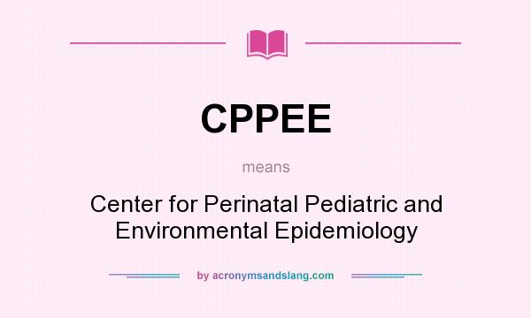 What does CPPEE mean? It stands for Center for Perinatal Pediatric and Environmental Epidemiology