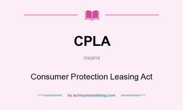 What does CPLA mean? It stands for Consumer Protection Leasing Act