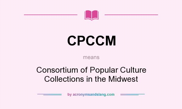 What does CPCCM mean? It stands for Consortium of Popular Culture Collections in the Midwest