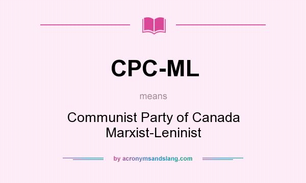 What does CPC-ML mean? It stands for Communist Party of Canada Marxist-Leninist