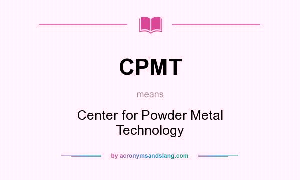 What does CPMT mean? It stands for Center for Powder Metal Technology