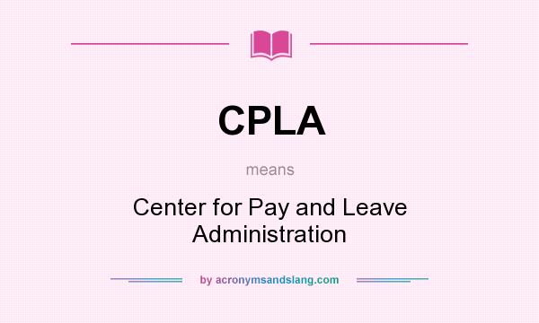 What does CPLA mean? It stands for Center for Pay and Leave Administration