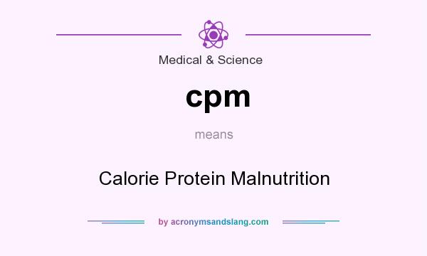 What does cpm mean? It stands for Calorie Protein Malnutrition