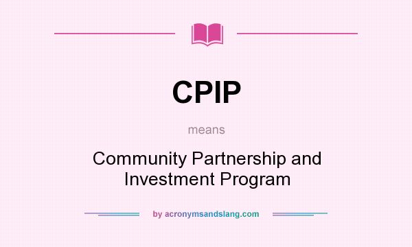 What does CPIP mean? It stands for Community Partnership and Investment Program