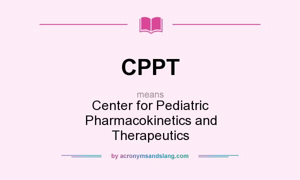 What does CPPT mean? It stands for Center for Pediatric Pharmacokinetics and Therapeutics