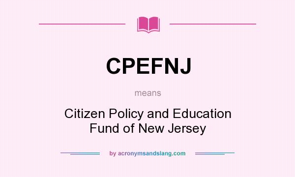 What does CPEFNJ mean? It stands for Citizen Policy and Education Fund of New Jersey
