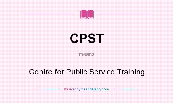 What does CPST mean? It stands for Centre for Public Service Training