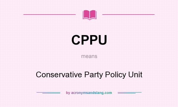 What does CPPU mean? It stands for Conservative Party Policy Unit