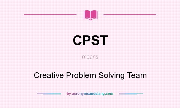 What does CPST mean? It stands for Creative Problem Solving Team