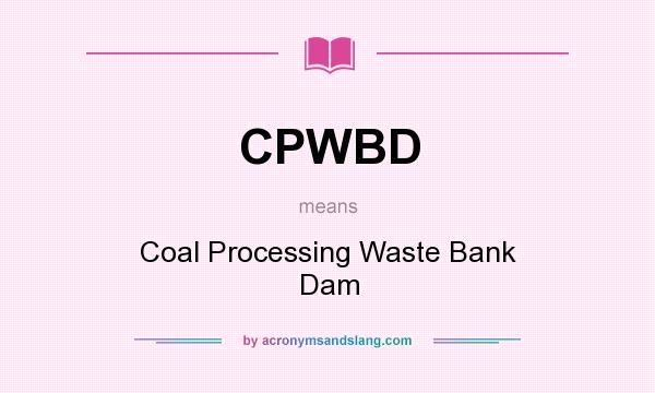 What does CPWBD mean? It stands for Coal Processing Waste Bank Dam