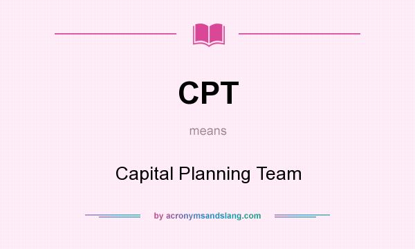 What does CPT mean? It stands for Capital Planning Team