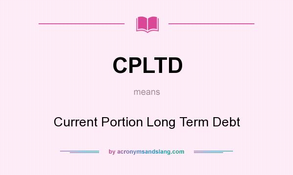 What does CPLTD mean? It stands for Current Portion Long Term Debt
