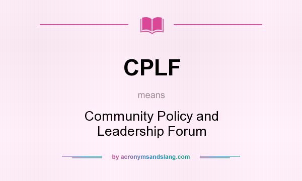 What does CPLF mean? It stands for Community Policy and Leadership Forum