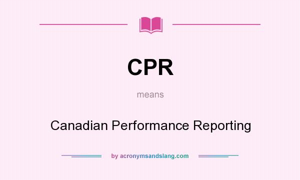What does CPR mean? It stands for Canadian Performance Reporting