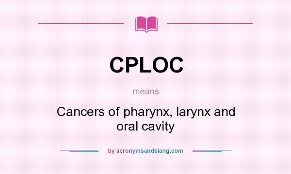 What does CPLOC mean? It stands for Cancers of pharynx, larynx and oral cavity