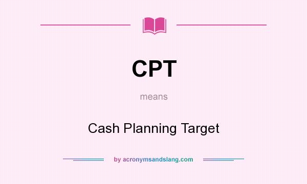 What does CPT mean? It stands for Cash Planning Target