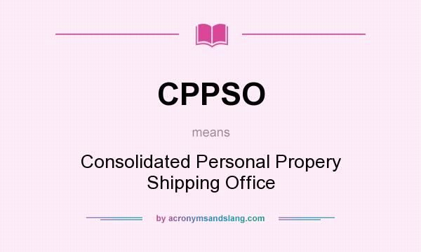 What does CPPSO mean? It stands for Consolidated Personal Propery Shipping Office