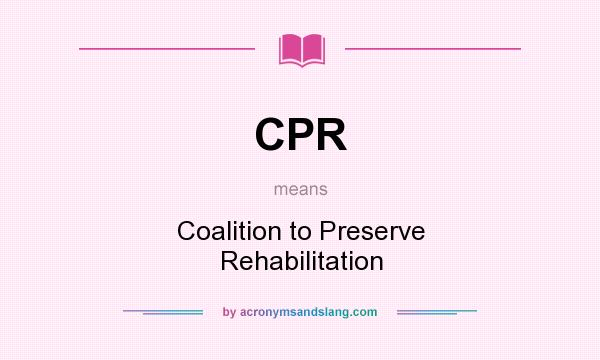 What does CPR mean? It stands for Coalition to Preserve Rehabilitation