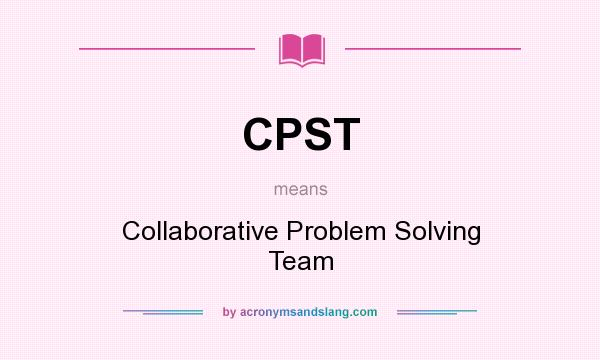 What does CPST mean? It stands for Collaborative Problem Solving Team