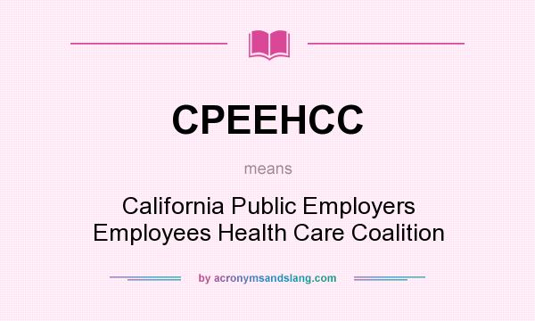 What does CPEEHCC mean? It stands for California Public Employers Employees Health Care Coalition