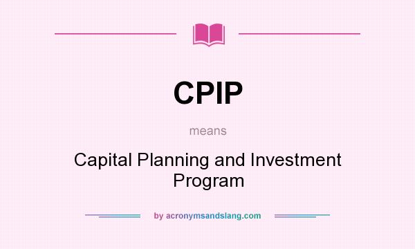 What does CPIP mean? It stands for Capital Planning and Investment Program