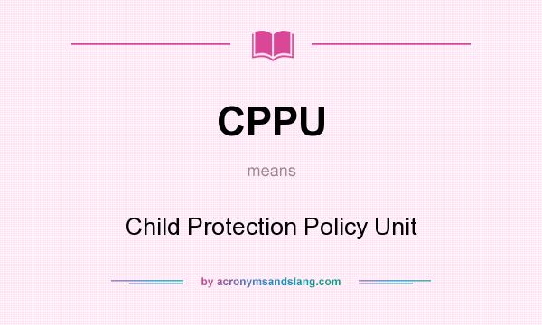 What does CPPU mean? It stands for Child Protection Policy Unit
