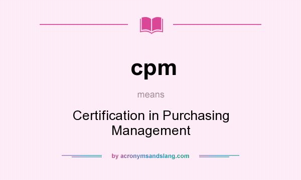 What does cpm mean? It stands for Certification in Purchasing Management