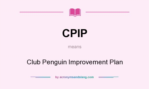 What does CPIP mean? It stands for Club Penguin Improvement Plan