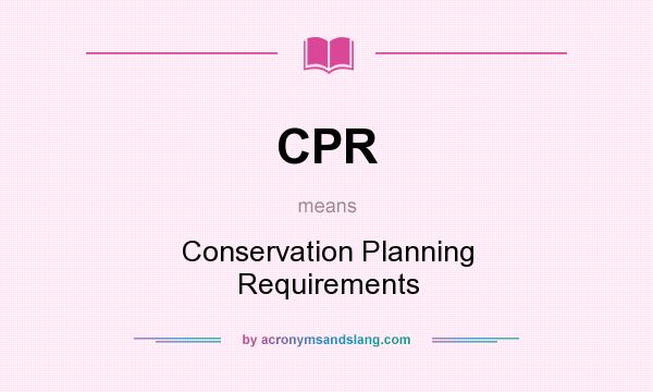 What does CPR mean? It stands for Conservation Planning Requirements