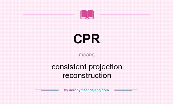 What does CPR mean? It stands for consistent projection reconstruction