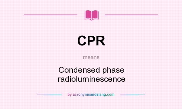 What does CPR mean? It stands for Condensed phase radioluminescence