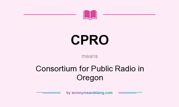 What does CPRO mean? It stands for Consortium for Public Radio in Oregon