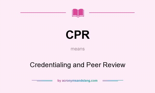 What does CPR mean? It stands for Credentialing and Peer Review