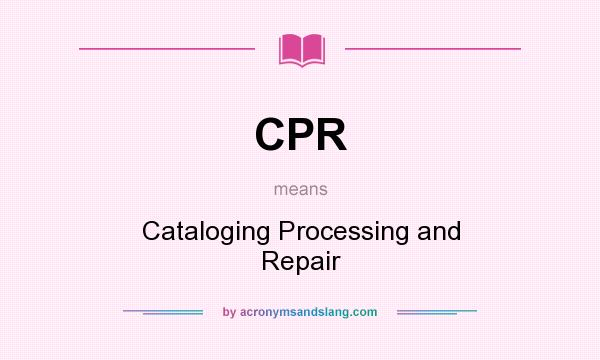 What does CPR mean? It stands for Cataloging Processing and Repair