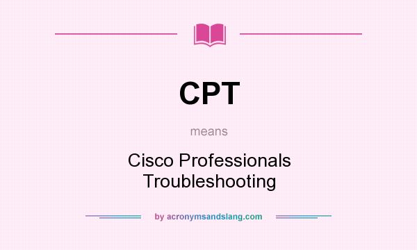 What does CPT mean? It stands for Cisco Professionals Troubleshooting