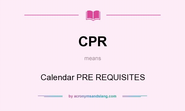 What does CPR mean? It stands for Calendar PRE REQUISITES