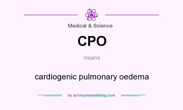 What does CPO mean? It stands for cardiogenic pulmonary oedema